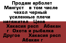 Продам арболет Мангуст ( в том числе  чехол черный , усиленные плечи , натяжител › Цена ­ 13 000 - Хакасия респ., Абакан г. Охота и рыбалка » Другое   . Хакасия респ.,Абакан г.